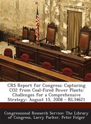 Crs Report for Congress Capturing Co2 from Coal-Fired Power Plants: Challenges for a Comprehensive Strategy: August 15, 2008 - Rl34621,129324788X,9781293247884