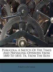 Publicola, A Sketch Of The Times And Prevailing Opinions From 1800 To 1810, Tr. From The Russ,1176027093,9781176027091