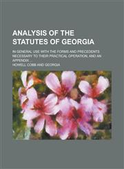Analysis of the Statutes of Georgia; In General Use with the Forms and Precedents Necessary to Their Practical Operation, and an Appendix ...,1236790022,9781236790026