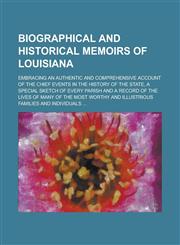 Biographical and Historical Memoirs of Louisiana; Embracing an Authentic and Comprehensive Account of the Chief Events in the History of the State, a Special Sketch of Every Parish and a Record of the Lives of Many of the Most Worthy and,1236932129,9781236932129