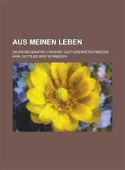 Aus Meinen Leben; Selbstbiographie Von Karl Gottlieb Bretschneider,1234970848,9781234970840