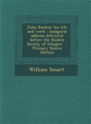 John Ruskin his life and work : inaugural address delivered before the Ruskin Society of Glasgow  - Primary Source Edition,1294032755,9781294032755