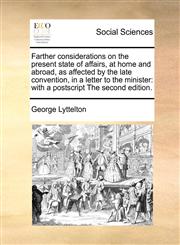 Farther considerations on the present state of affairs, at home and abroad, as affected by the late convention, in a letter to the minister with a postscript The second edition.,1171368631,9781171368632