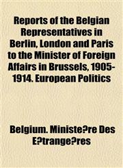 Reports of the Belgian Representatives in Berlin, London and Paris to the Minister of Foreign Affairs in Brussels, 1905-1914. European Politics,1154942880,9781154942880