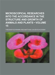 Microscopical Researches Into the Accordance in the Structure and Growth of Animals and Plants (Volume 15),1150080973,9781150080975