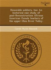 Honorable soldiers, too An historical case study of post-Reconstruction African American female teachers of the upper Ohio River Valley.,124897347X,9781248973479