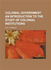 Colonial Government an Introduction to the Study of Colonial Institutions,1235343928,9781235343926