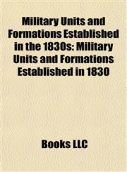 Military Units and Formations Established in the 1830s Military Units and Formations Established in 1830,1157974449,9781157974444