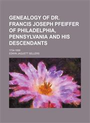Genealogy of Dr. Francis Joseph Pfeiffer of Philadelphia, Pennsylvania and his descendants; 1734-1899,1151667277,9781151667274