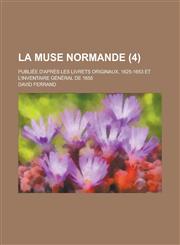 La Muse Normande; Publiee D'Apres Les Livrets Originaux, 1625-1653 Et L'Inventaire General de 1655 (4 ),1234550032,9781234550035