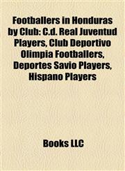 Footballers in Honduras by Club C.d. Real Juventud Players, Club Deportivo Olimpia Footballers, Deportes Savio Players, Hispano Players,1157835120,9781157835127