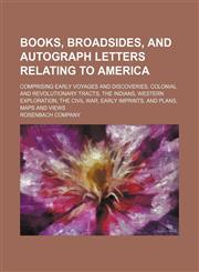 Books, Broadsides, and Autograph Letters Relating to America; Comprising Early Voyages and Discoveries, Colonial and Revolutionary Tracts, the Indians, Western Exploration, the Civil War, Early Imprints, and Plans, Maps and Views,1151049093,9781151049094