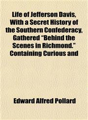 Life of Jefferson Davis, With a Secret History of the Southern Confederacy, Gathered "Behind the Scenes in Richmond." Containing Curious and,1154767639,9781154767636