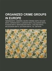 Organized crime groups in Europe 'Ndrangheta, Camorra, Sacra Corona Unita, Sicilian Mafia, Serbian mafia, Albanian mafia, Bulgarian mafia,1156556724,9781156556726