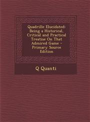 Quadrille Elucidated Being a Historical, Critical and Practical Treatise on That Admired Game,1289404860,9781289404864