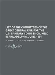 List of the committees of the Great central fair for the U.S. sanitary commission. Held in Philadelphia, June, 1864,1153007215,9781153007214