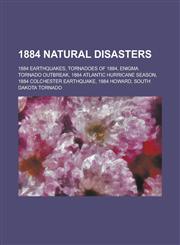 1884 Natural Disasters 1884 Earthquakes, Tornadoes of 1884, Enigma Tornado Outbreak, 1884 Atlantic Hurricane Season,1157738036,9781157738039