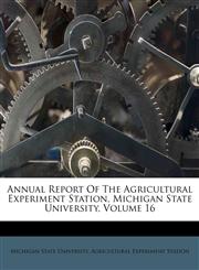 Annual Report Of The Agricultural Experiment Station, Michigan State University, Volume 16,1248846656,9781248846650