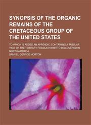 Synopsis of the organic remains of the Cretaceous group of the United States; to which is added an appendix, containing a tabular view of the Tertiary fossils hitherto discovered in North America,1234364417,9781234364410