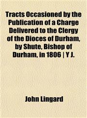 Tracts Occasioned by the Publication of a Charge Delivered to the Clergy of the Dioces of Durham, by Shute, Bishop of Durham, in 1806 | Y J.,1152855603,9781152855601
