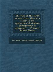 Face of the Earth as Seen from the Air; A Study in the Application of Airplane Photography to Geography,1287648568,9781287648567