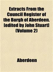 Extracts From the Council Register of the Burgh of Aberdeen. [edited by John Stuart] (Volume 2),1152458949,9781152458949
