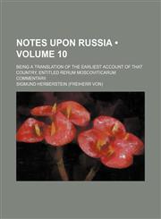 Notes Upon Russia (Volume 10); Being a Translation of the Earliest Account of That Country, Entitled Rerum Moscoviticarum Commentarii,1154125882,9781154125887