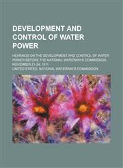 Development and control of water power; Hearings on the development and control of water power before the National Waterways Commission, November 21-24, 1911,1150799005,9781150799006