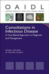 Consultations in Infectious Disease A Case Based Approach to Diagnosis and Management,019973500X,9780199735006