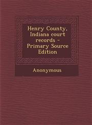 Henry County, Indiana Court Records - Primary Source Edition,1287804403,9781287804406