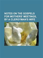 Notes on the Gospels for Mothers' Meetings, by a Clergyman's Wife,1234107856,9781234107857