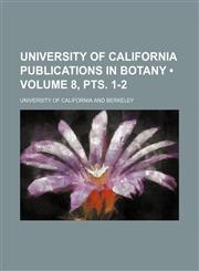 University of California Publications in Botany (Volume 8, pts. 1-2),1154106764,9781154106763