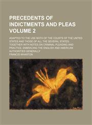 Precedents of indictments and pleas Volume 2; adapted to the use both of the courts of the United States and those of all the several states together with notes on criminal pleading and practice, embracing the English and American authorities generally,1154086690,9781154086690