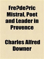 Frédéric Mistral, Poet and Leader in Provence,115495305X,9781154953053