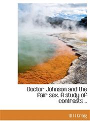 Doctor Johnson and the fair sex. A study of contrasts ..,1140204785,9781140204787