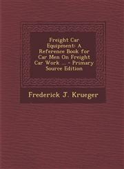 Freight Car Equipment A Reference Book for Car Men on Freight Car Work ...,1289411174,9781289411176