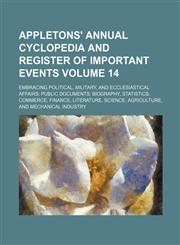 Appletons' annual cyclopedia and register of important events Volume 14; Embracing political, military, and ecclesiastical affairs public documents biography, statistics, commerce, finance, literature, science, agriculture, and mechanical industry,1231031069,9781231031063