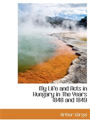 My Life and Acts in Hungary in The Years 1848 and 1849,1117654389,9781117654386