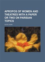 Apropos of Women and Theatres With a Paper or Two on Parisian Topics,1151310689,9781151310682