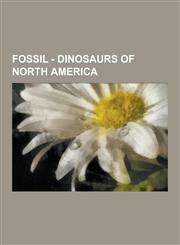 Fossil - Dinosaurs of North America Achelousaurus, Acrocanthosaurus, Alaskacephale, Albertonykus, Albertosaurus, Aletopelta, Allosaurus, Ammosaurus,,1230851895,9781230851891
