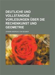 Deutliche Und Vollstandige Vorlesungen Uber Die Rechenkunst Und Geometrie,123663750X,9781236637505