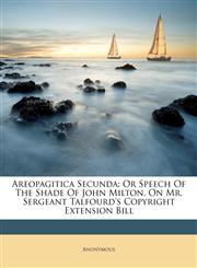 Areopagitica Secunda Or Speech Of The Shade Of John Milton, On Mr. Sergeant Talfourd's Copyright Extension Bill,124524213X,9781245242134