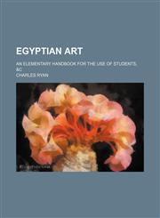 Egyptian art; an elementary handbook for the use of students, &c,1236454499,9781236454492