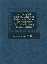 Apocryphal Gospels, Acts And Revelations Transl. By Alexander Walker - Primary Source Edition,1293056529,9781293056523