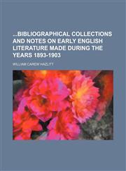 Bibliographical Collections and Notes on Early English Literature Made During the Years 1893-1903,1151916978,9781151916976