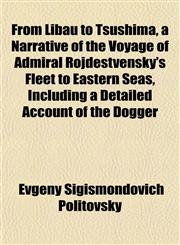 From Libau to Tsushima, a Narrative of the Voyage of Admiral Rojdestvensky's Fleet to Eastern Seas, Including a Detailed Account of the Dogger,115225250X,9781152252509