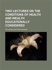 Two lectures on the conditions of health and wealth educationally considered,1458903168,9781458903167