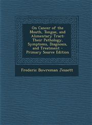 On Cancer of the Mouth, Tongue, and Alimentary Tract Their Pathology, Symptoms, Diagnosis, and Treatment - Primary Source Edition,1295355949,9781295355945