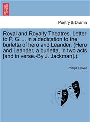 Royal and Royalty Theatres. Letter to P. G. ... in a dedication to the burletta of hero and Leander. (Hero and Leander, a burletta, in two acts [and in verse.-By J. Jackman].).,1241375232,9781241375232