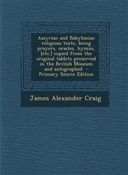 Assyrian and Babylonian Religious Texts, Being Prayers, Oracles, Hymns, [Etc.] Copied from the Original Tablets Preserved in the British Museum and Au,1294699229,9781294699224